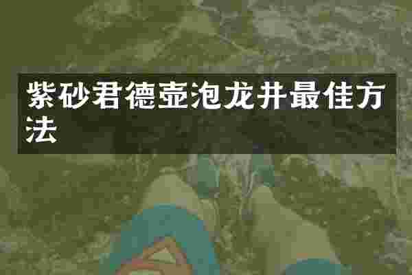 紫砂君德壶泡龙井最佳方法