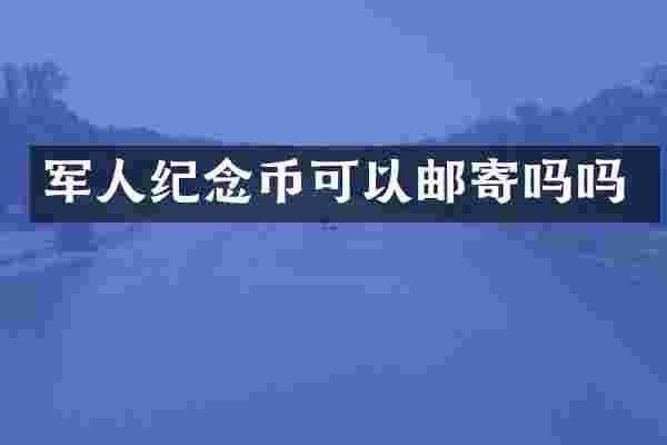 军人纪念币可以邮寄吗吗
