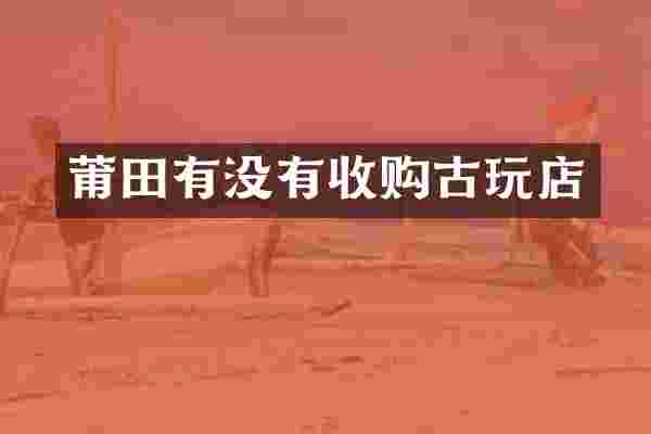 莆田有没有收购古玩店