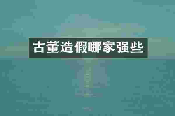 古董造假哪家强些