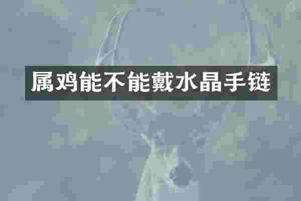 属鸡能不能戴水晶手链