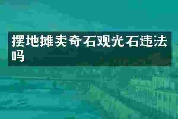 摆地摊卖奇石观光石违法吗