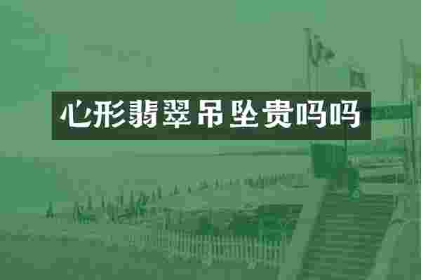 心形翡翠吊坠贵吗吗