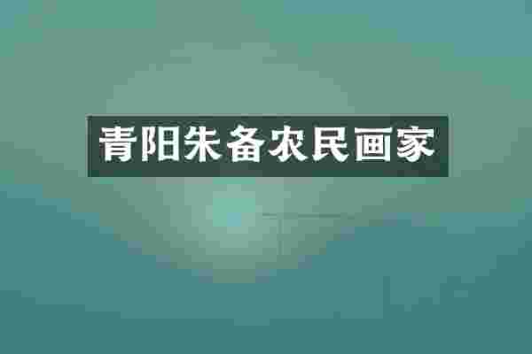 青阳朱备农民画家