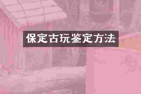 保定古玩鉴定方法