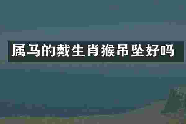 属马的戴生肖猴吊坠好吗