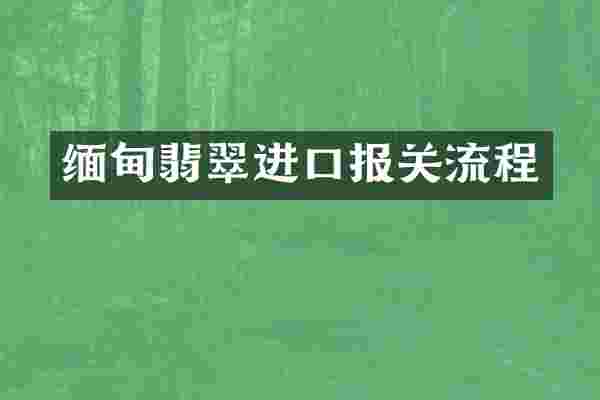 缅甸翡翠进口报关流程