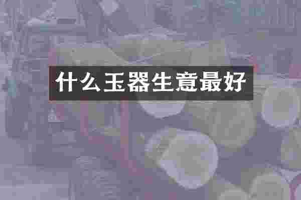 什么玉器生意最好