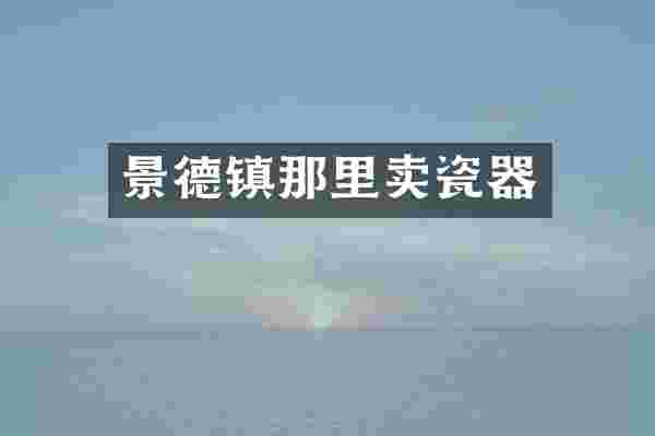 景德镇那里卖瓷器