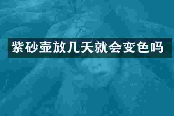 紫砂壶放几天就会变色吗