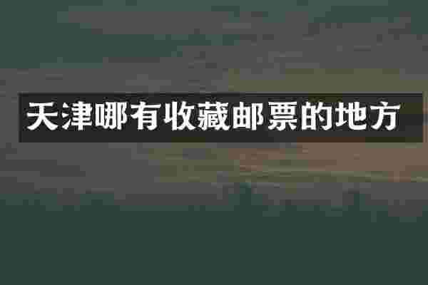 天津哪有收藏邮票的地方