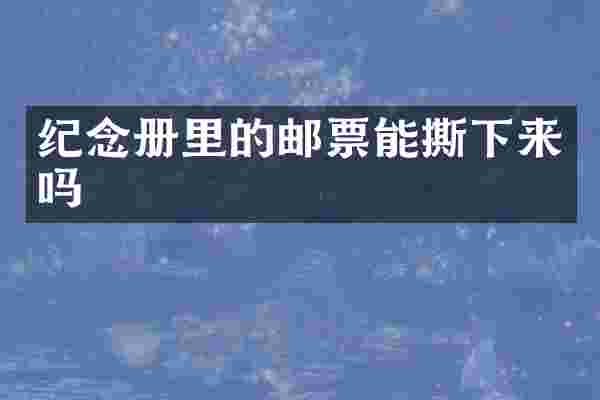 纪念册里的邮票能撕下来吗