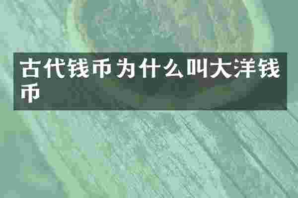 古代钱币为什么叫大洋钱币