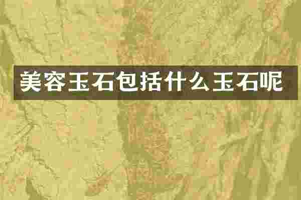 美容玉石包括什么玉石呢