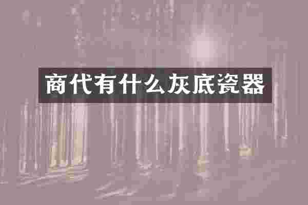商代有什么灰底瓷器