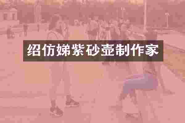 绍仿娣紫砂壶制作家