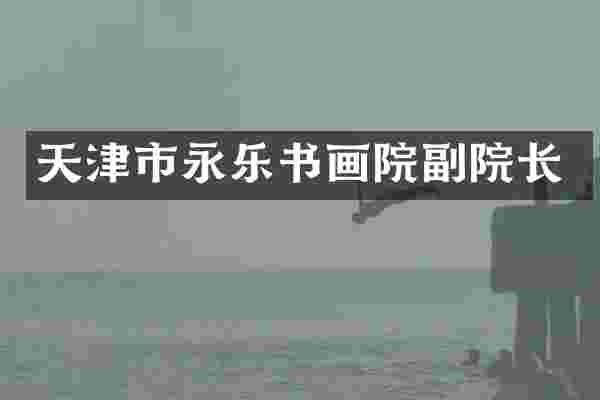 天津市永乐书画院副院长