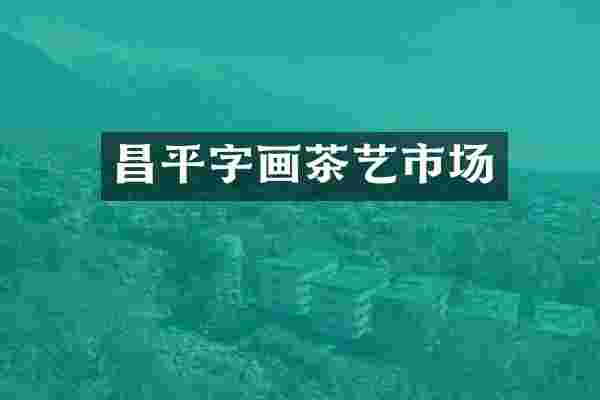 昌平字画茶艺市场