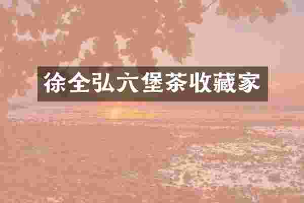 徐全弘六堡茶收藏家