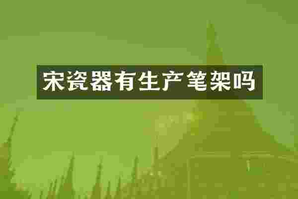 宋瓷器有生产笔架吗