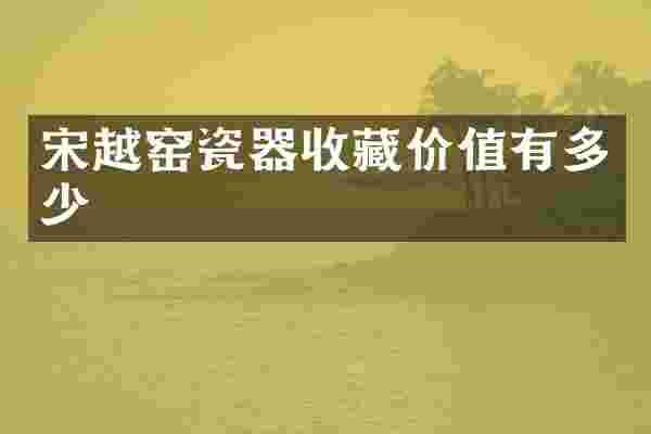 宋越窑瓷器收藏价值有多少