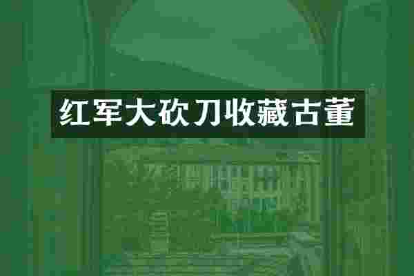 红军大砍刀收藏古董