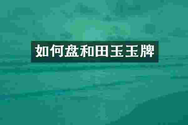 如何盘和田玉玉牌