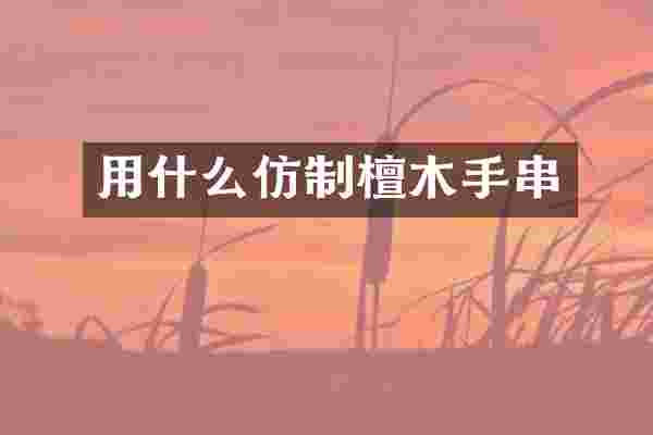 用什么仿制檀木手串