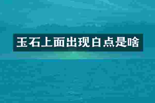 玉石上面出现白点是啥