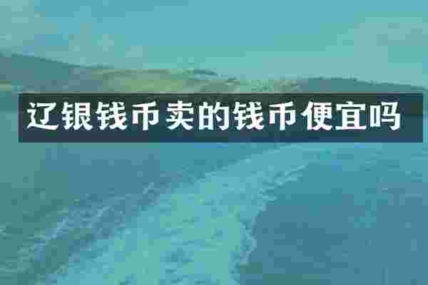 辽银钱币卖的钱币便宜吗