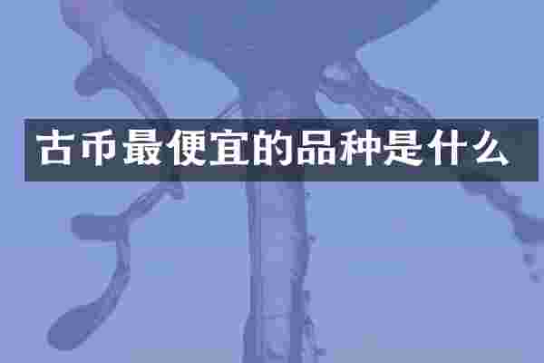 古币最便宜的品种是什么