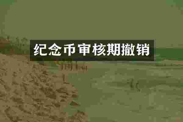 纪念币审核期撤销