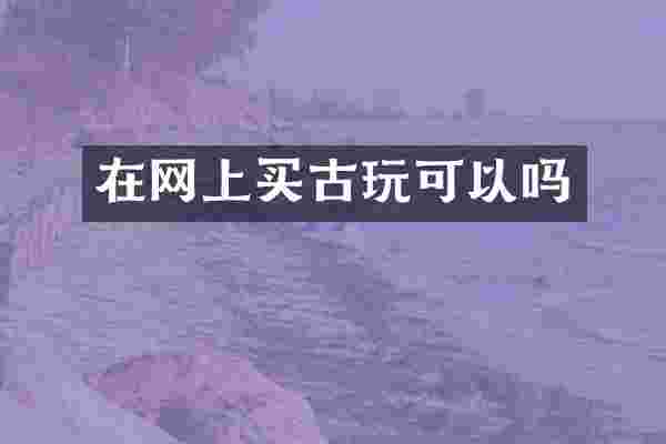 在网上买古玩可以吗