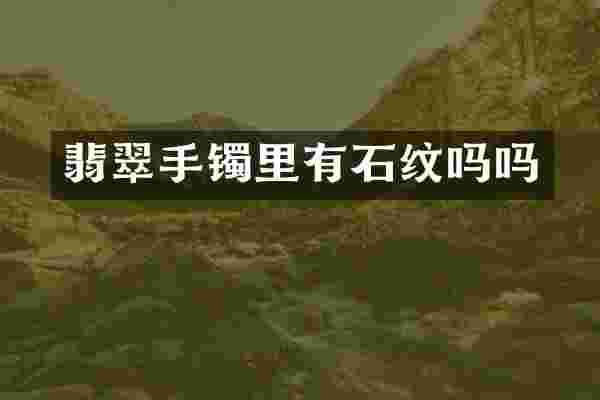 翡翠手镯里有石纹吗吗