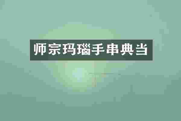 师宗玛瑙手串典当