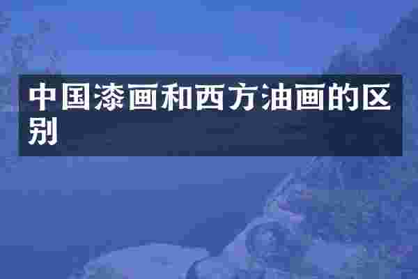 中国漆画和西方油画的区别