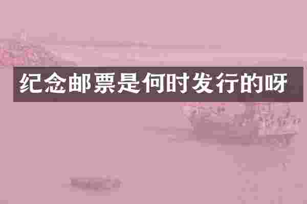 纪念邮票是何时发行的呀