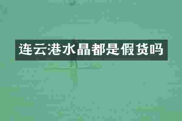 连云港水晶都是假货吗
