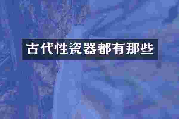 古代性瓷器都有那些