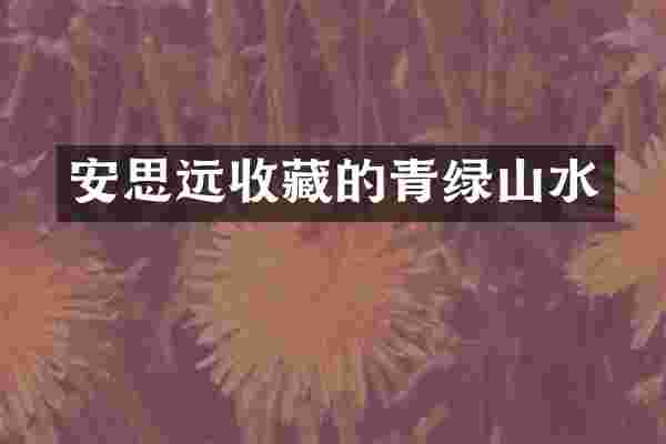 安思远收藏的青绿山水