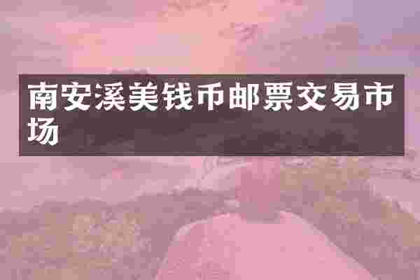 南安溪美钱币邮票交易市场
