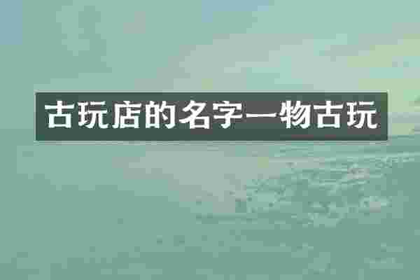 古玩店的名字一物古玩