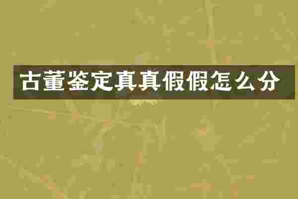 古董鉴定真真假假怎么分