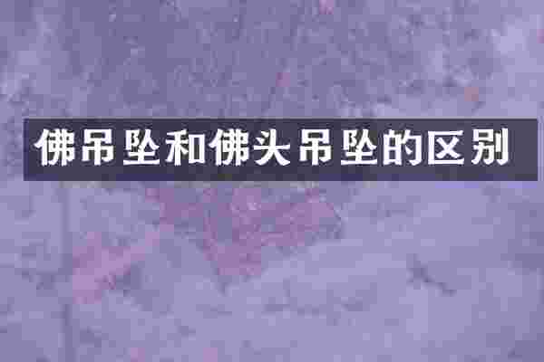 佛吊坠和佛头吊坠的区别