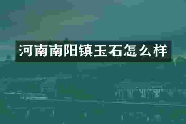 河南南阳镇玉石怎么样