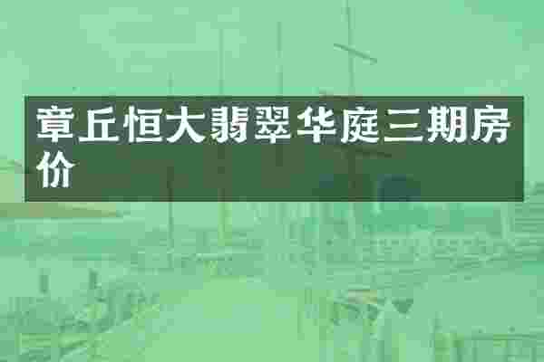 章丘恒大翡翠华庭三期房价