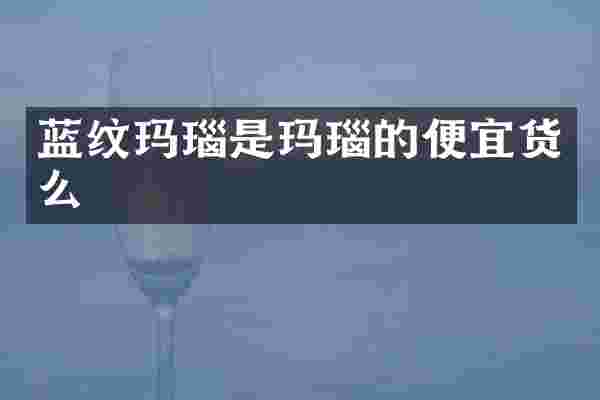 蓝纹玛瑙是玛瑙的便宜货么