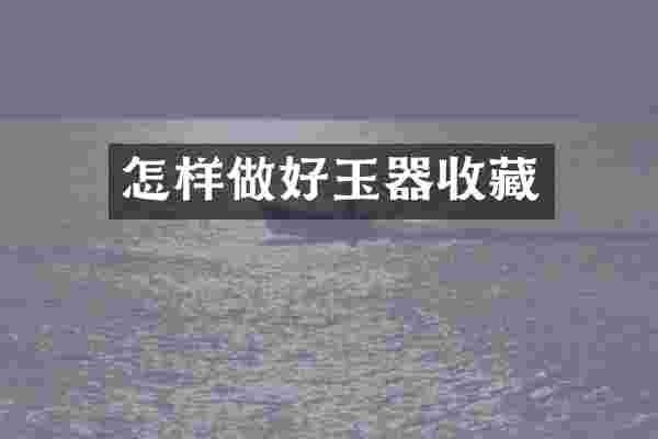 怎样做好玉器收藏