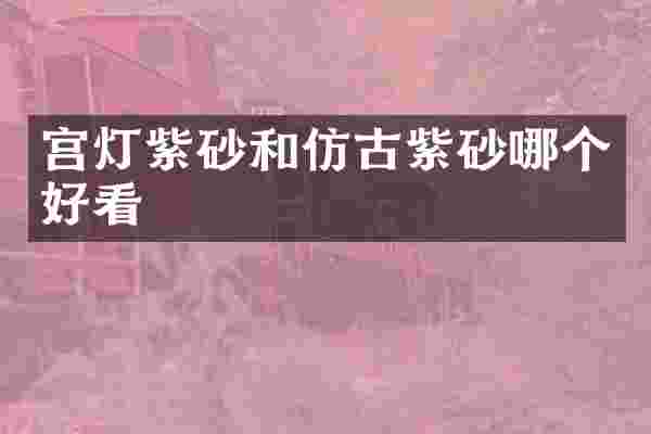 宫灯紫砂和仿古紫砂哪个好看