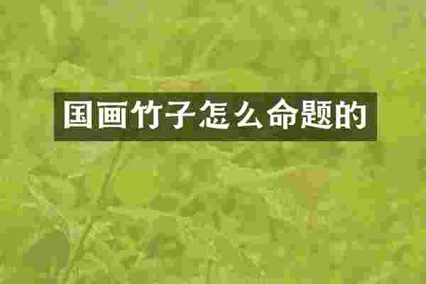 国画竹子怎么命题的